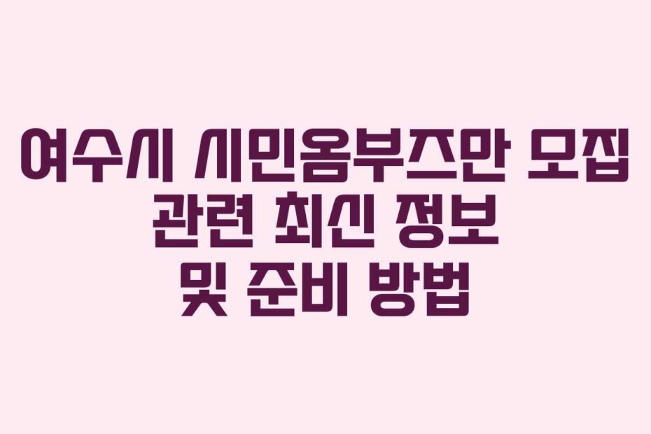 여수시 시민옴부즈만 모집 관련 최신 정보 및 준비 방법