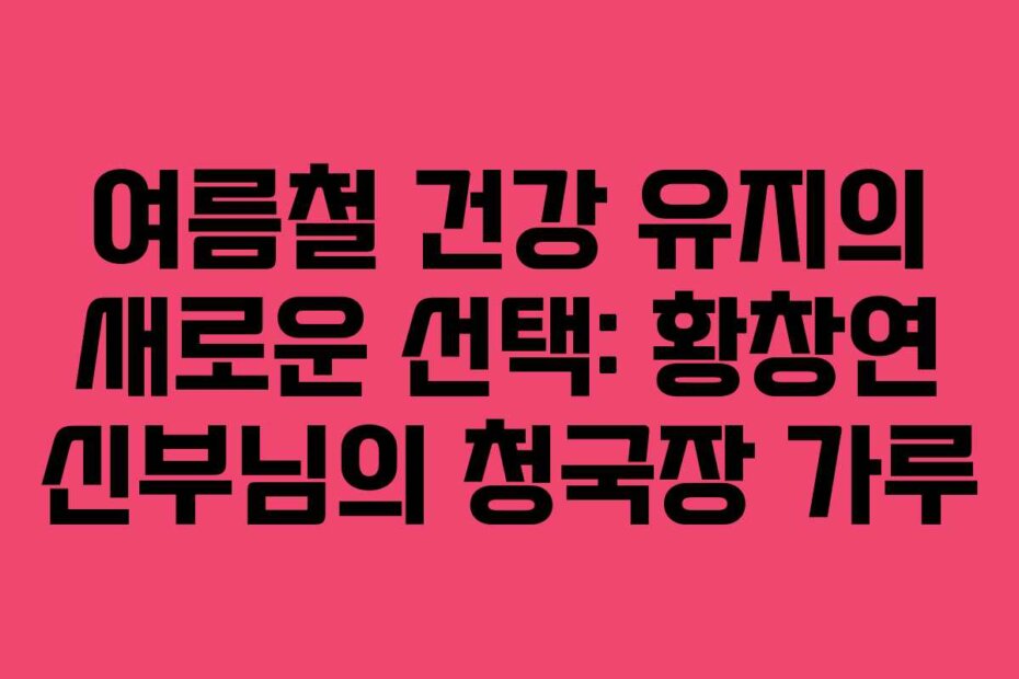 여름철 건강 유지의 새로운 선택: 황창연 신부님의 청국장 가루