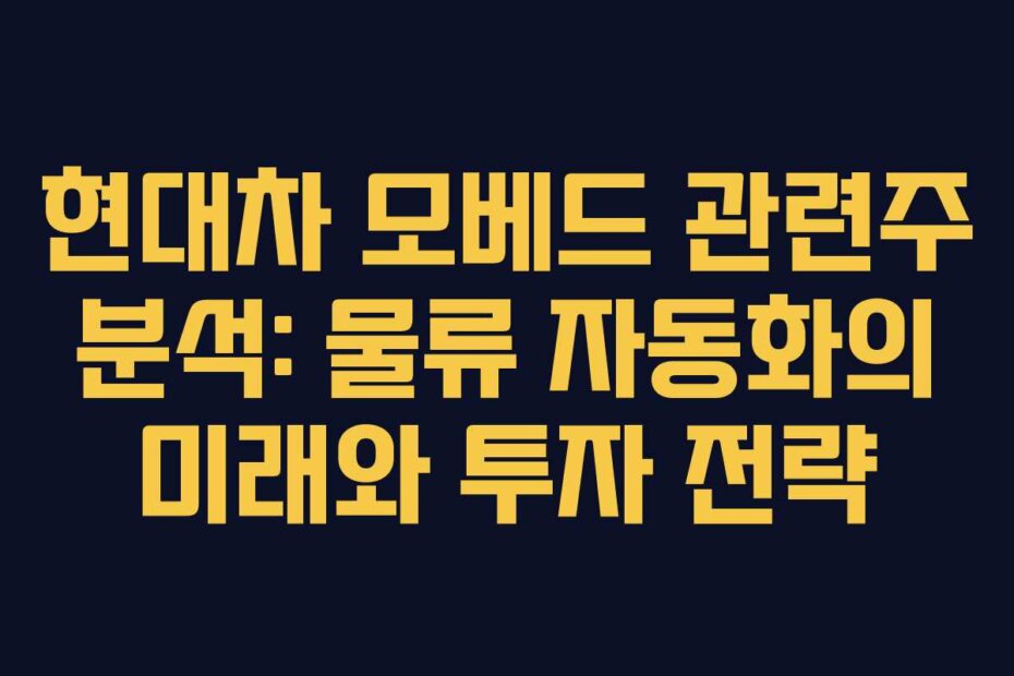 현대차 모베드 관련주 분석: 물류 자동화의 미래와 투자 전략