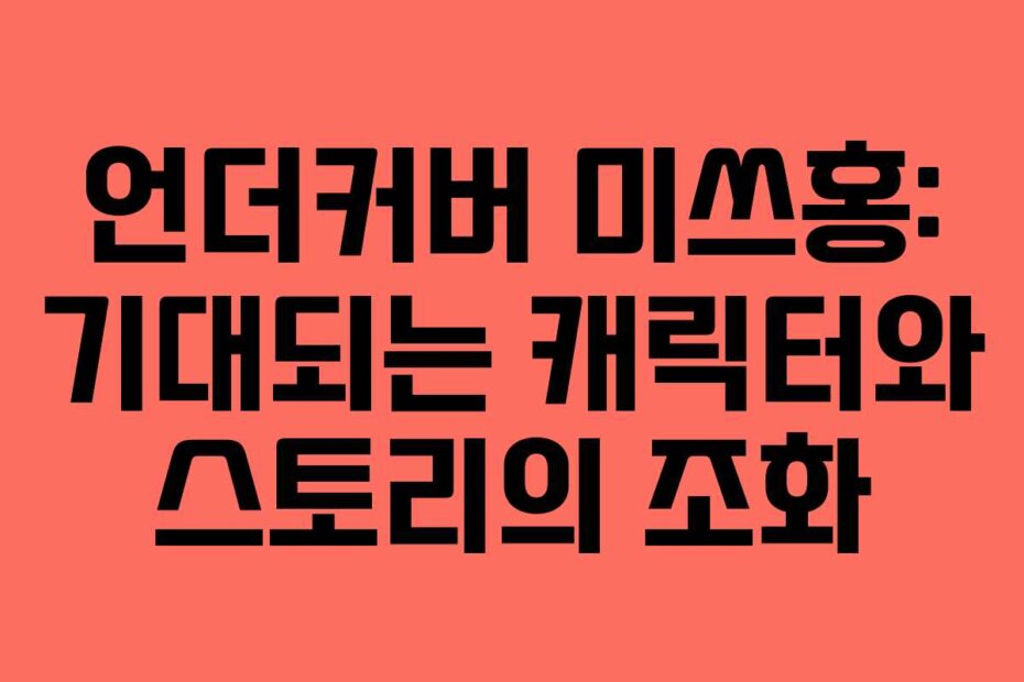 언더커버 미쓰홍: 기대되는 캐릭터와 스토리의 조화