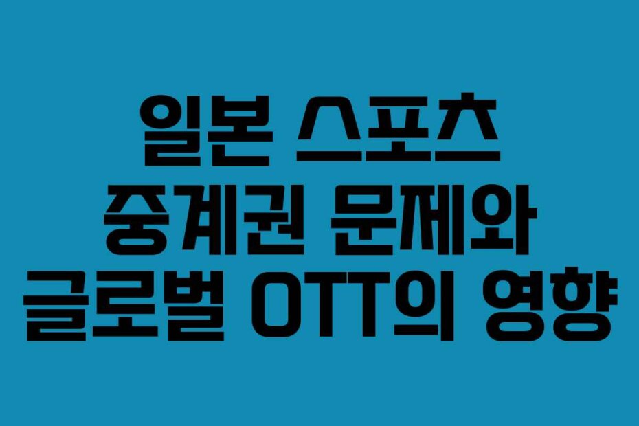 일본 스포츠 중계권 문제와 글로벌 OTT의 영향