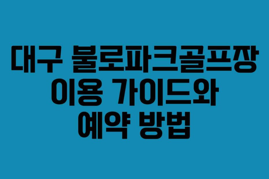 대구 불로파크골프장 이용 가이드와 예약 방법