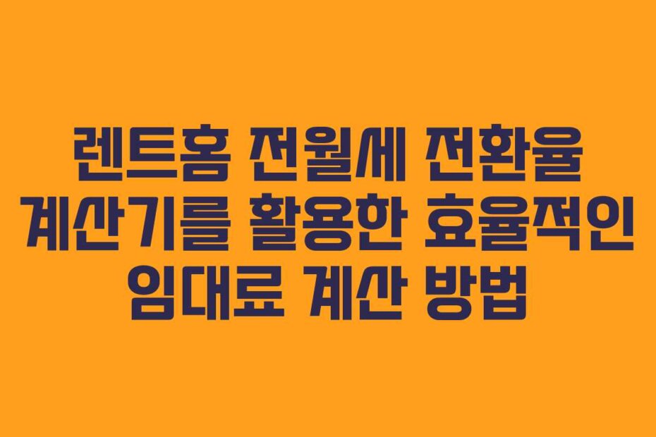 렌트홈 전월세 전환율 계산기를 활용한 효율적인 임대료 계산 방법