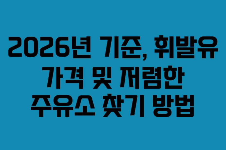2026년 기준, 휘발유 가격 및 저렴한 주유소 찾기 방법