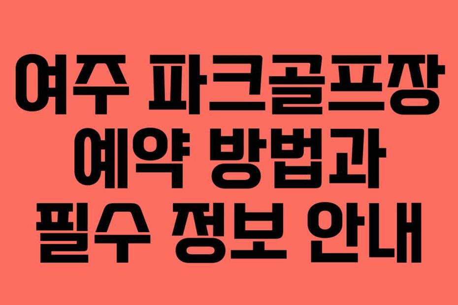 여주 파크골프장 예약 방법과 필수 정보 안내