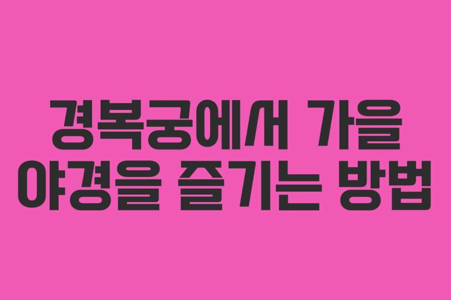 경복궁에서 가을 야경을 즐기는 방법