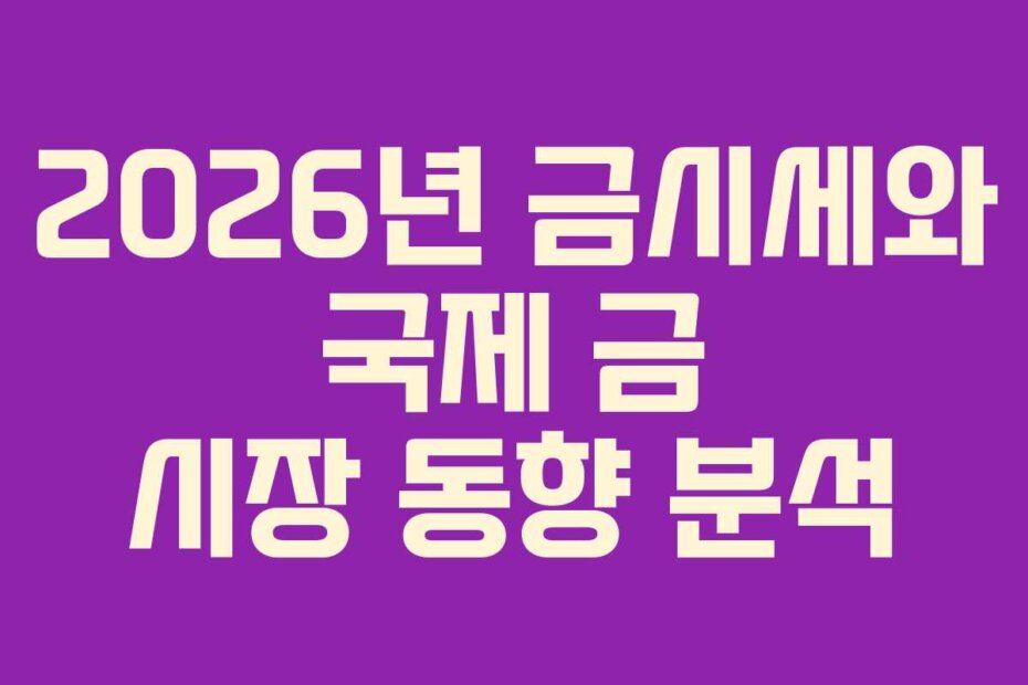 2026년 금시세와 국제 금 시장 동향 분석