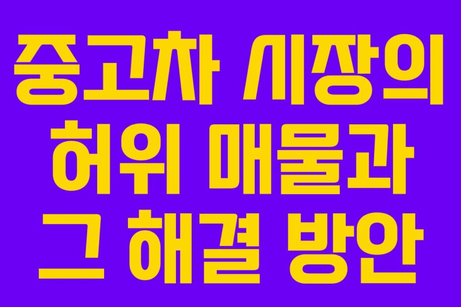 중고차 시장의 허위 매물과 그 해결 방안