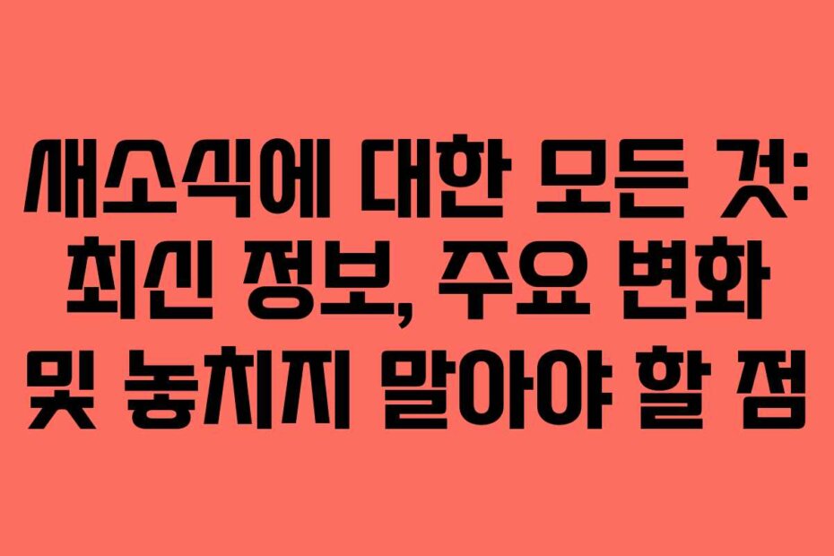 새소식에 대한 모든 것: 최신 정보, 주요 변화 및 놓치지 말아야 할 점