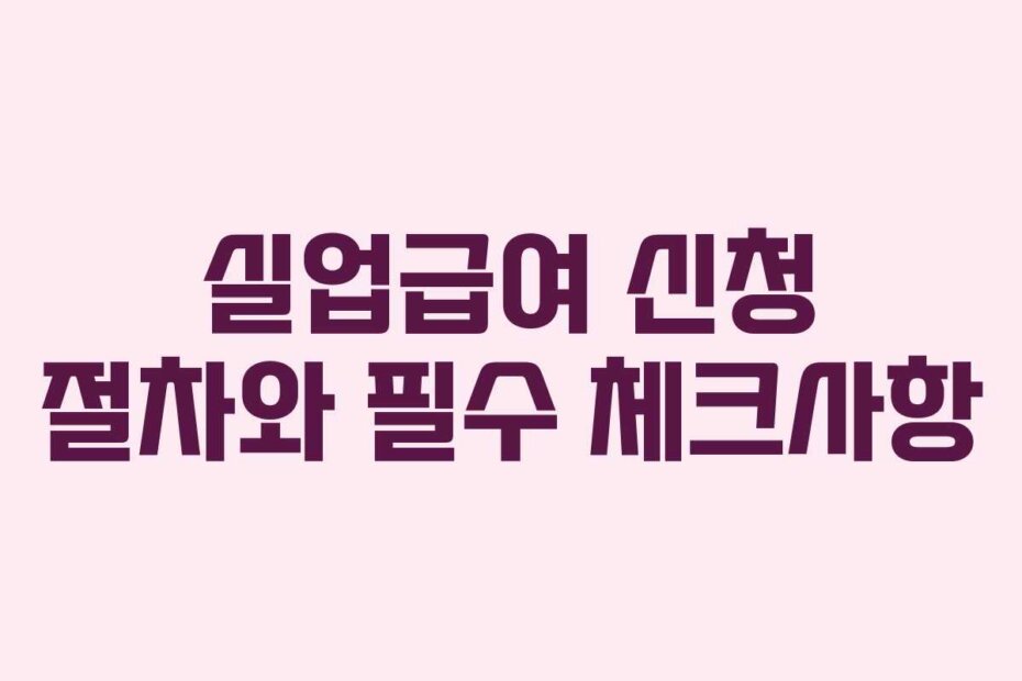실업급여 신청 절차와 필수 체크사항