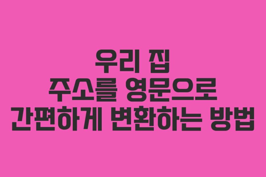 우리 집 주소를 영문으로 간편하게 변환하는 방법