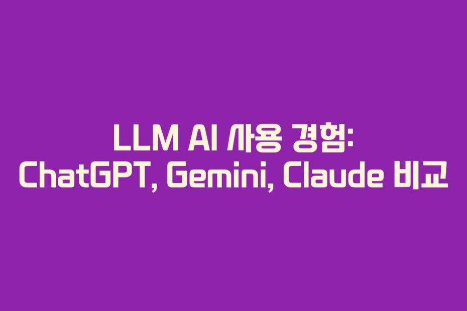 LLM AI 사용 경험: ChatGPT, Gemini, Claude 비교