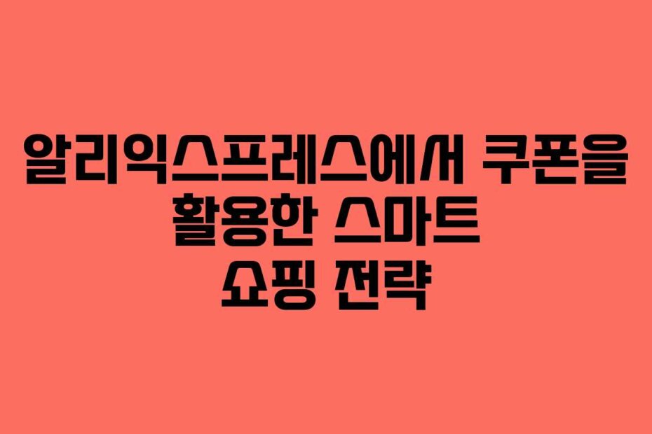 알리익스프레스에서 쿠폰을 활용한 스마트 쇼핑 전략