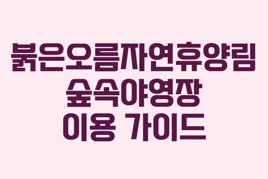 붉은오름자연휴양림 숲속야영장 이용 가이드