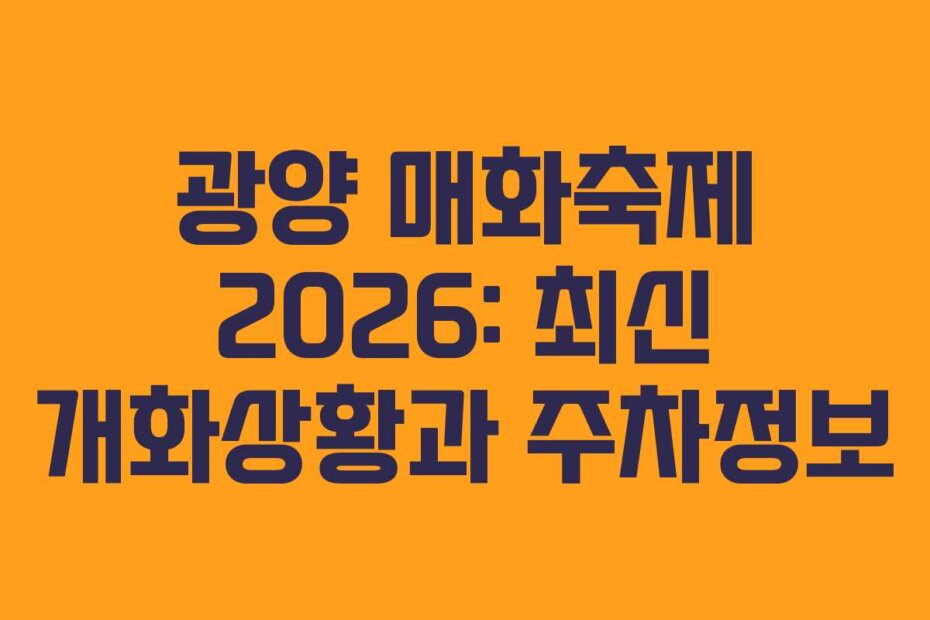 광양 매화축제 2026: 최신 개화상황과 주차정보