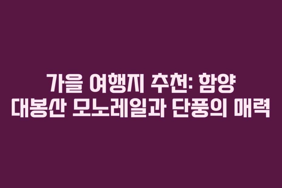 가을 여행지 추천: 함양 대봉산 모노레일과 단풍의 매력