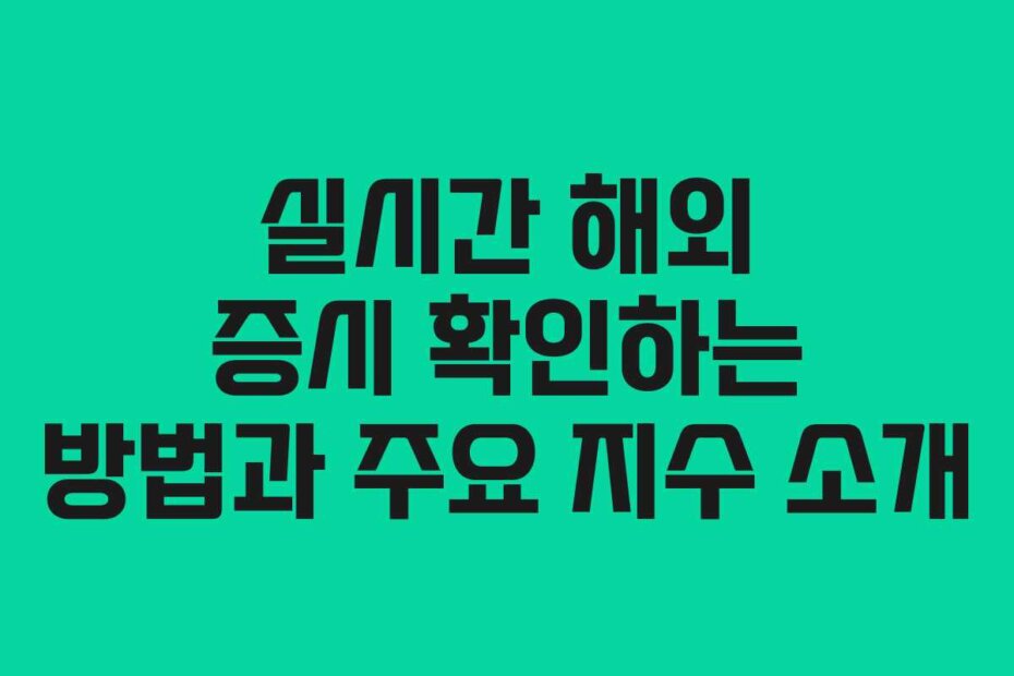 실시간 해외 증시 확인하는 방법과 주요 지수 소개