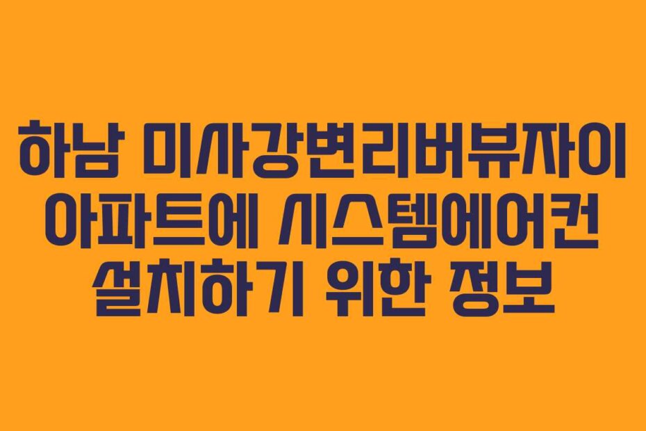 하남 미사강변리버뷰자이 아파트에 시스템에어컨 설치하기 위한 정보