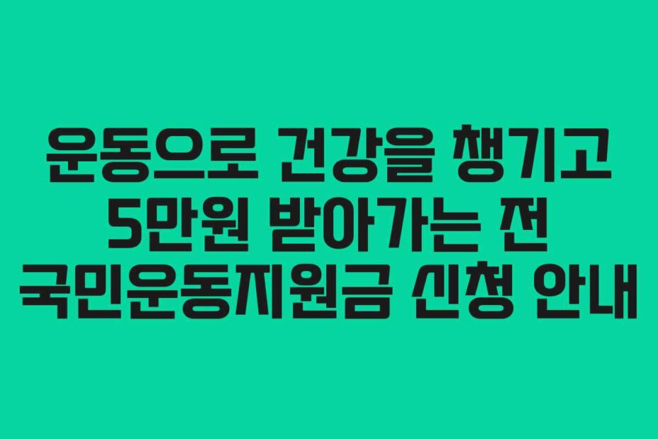 운동으로 건강을 챙기고 5만원 받아가는 전 국민운동지원금 신청 안내