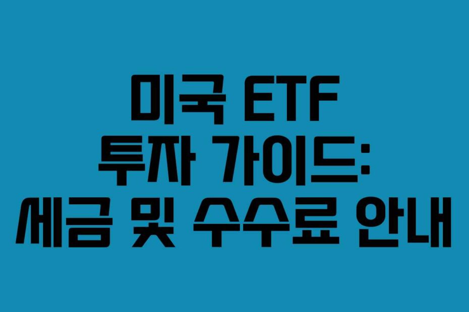 미국 ETF 투자 가이드: 세금 및 수수료 안내