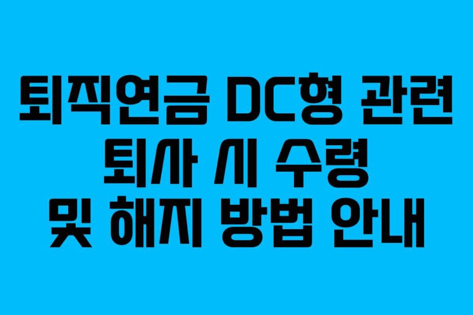 퇴직연금 DC형 관련 퇴사 시 수령 및 해지 방법 안내