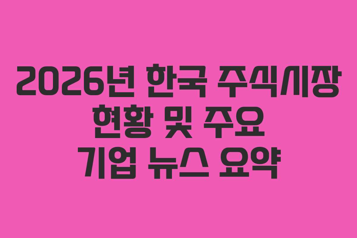 2026년 한국 주식시장 현황 및 주요 기업 뉴스 요약