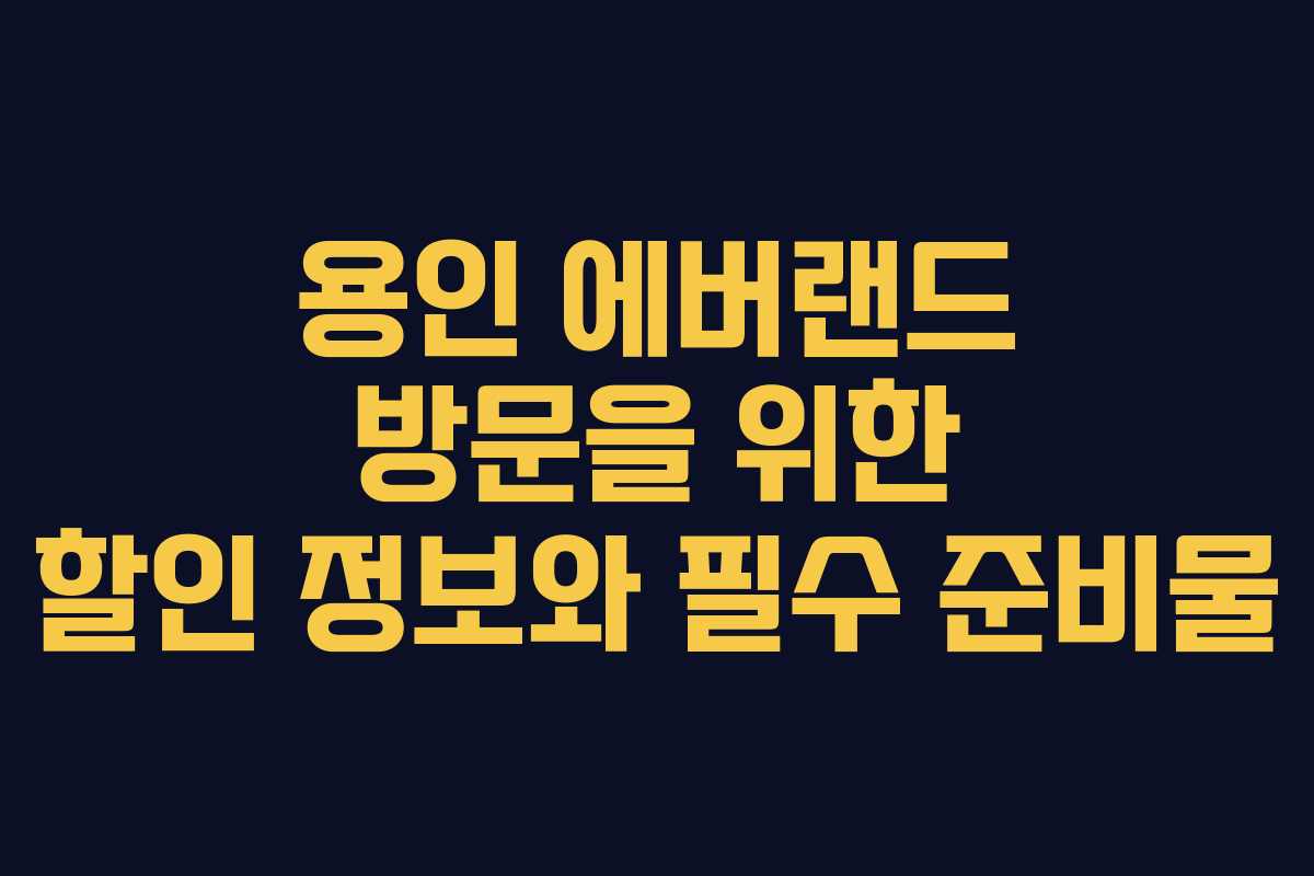 용인 에버랜드 방문을 위한 할인 정보와 필수 준비물