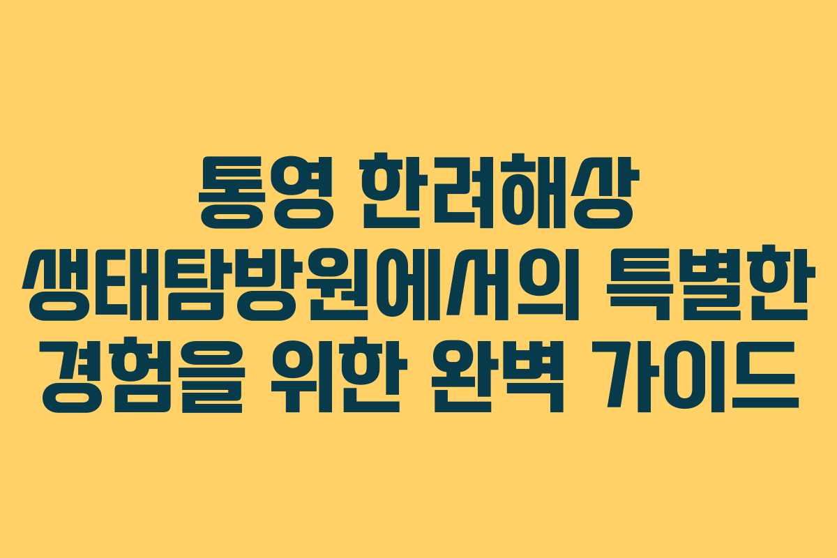 통영 한려해상 생태탐방원에서의 특별한 경험을 위한 완벽 가이드