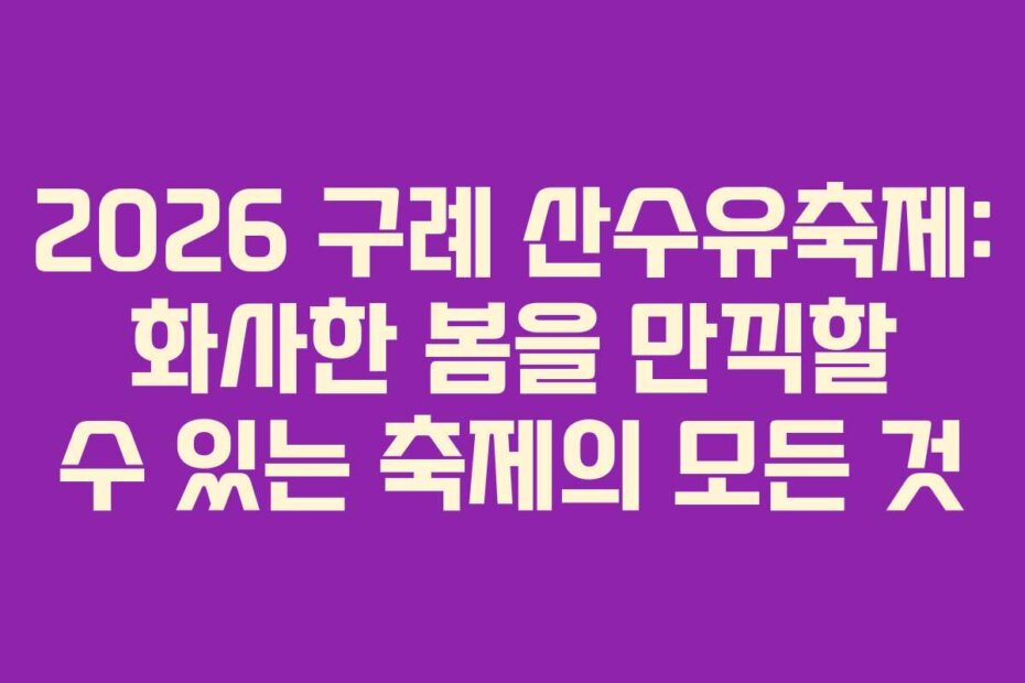 2026 구례 산수유축제: 화사한 봄을 만끽할 수 있는 축제의 모든 것