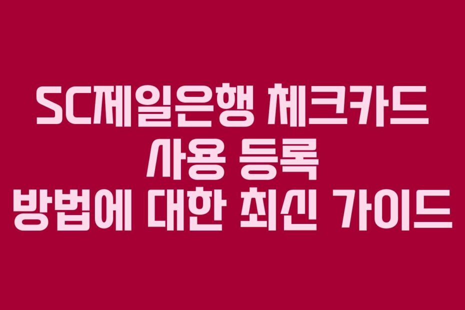 SC제일은행 체크카드 사용 등록 방법에 대한 최신 가이드