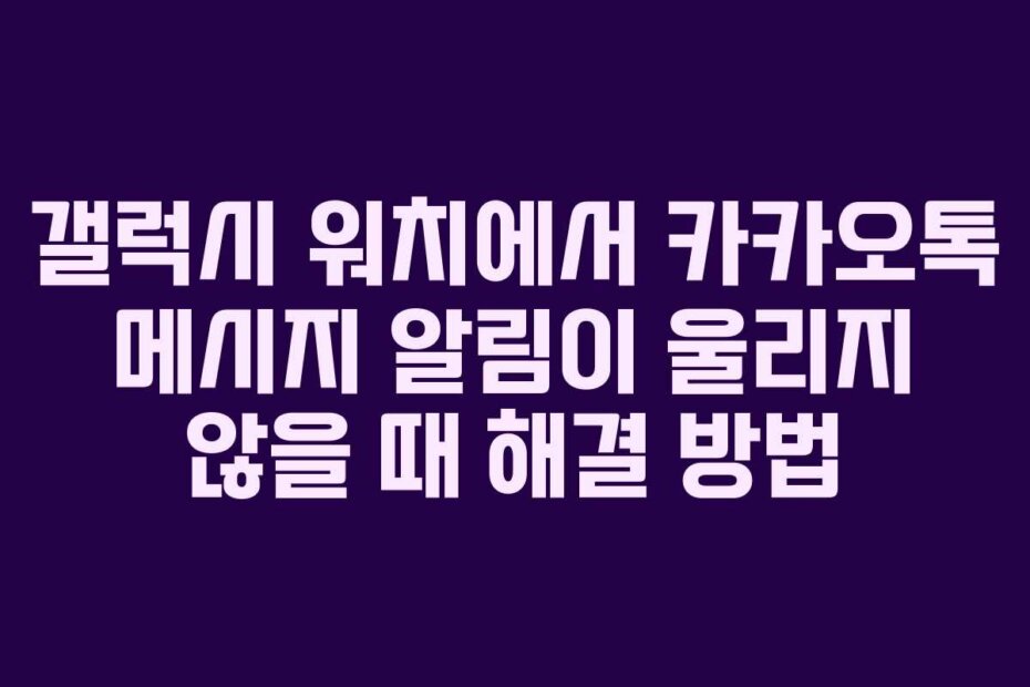 갤럭시 워치에서 카카오톡 메시지 알림이 울리지 않을 때 해결 방법