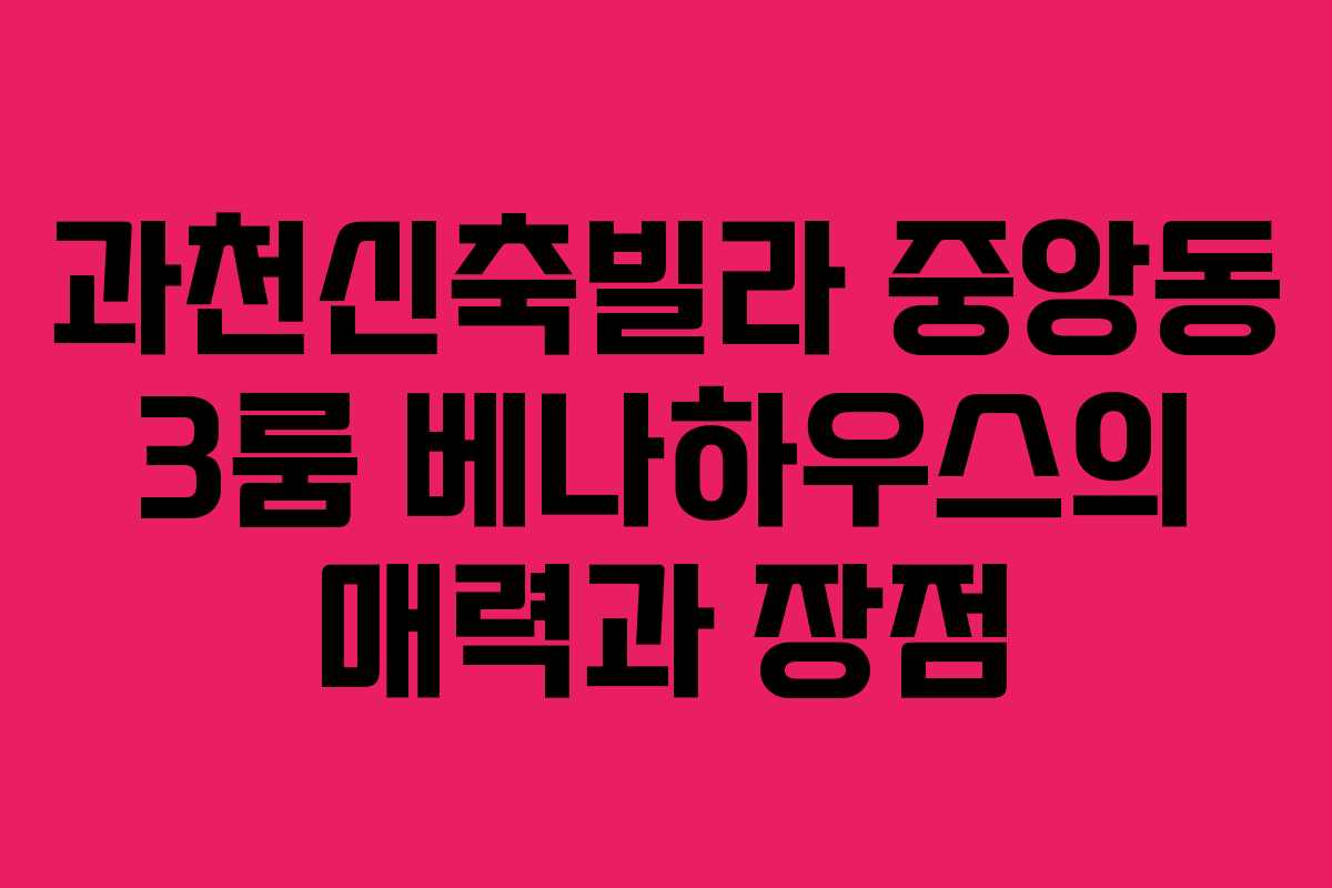과천신축빌라 중앙동 3룸 베나하우스의 매력과 장점