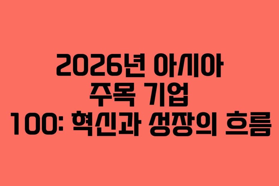2026년 아시아 주목 기업 100: 혁신과 성장의 흐름