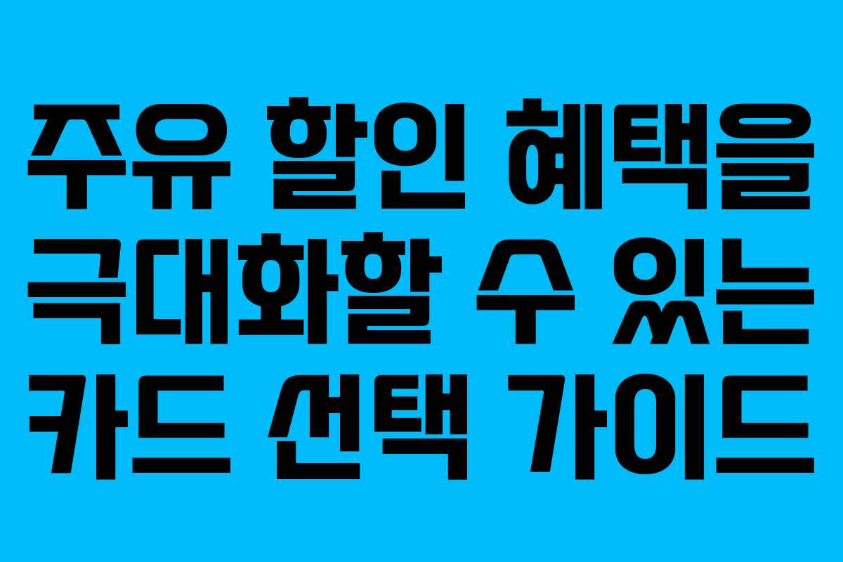 주유 할인 혜택을 극대화할 수 있는 카드 선택 가이드