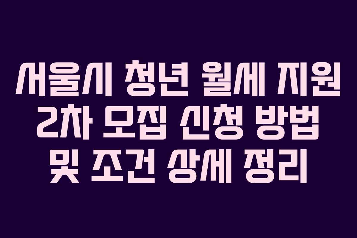 서울시 청년 월세 지원 2차 모집 신청 방법 및 조건 상세 정리