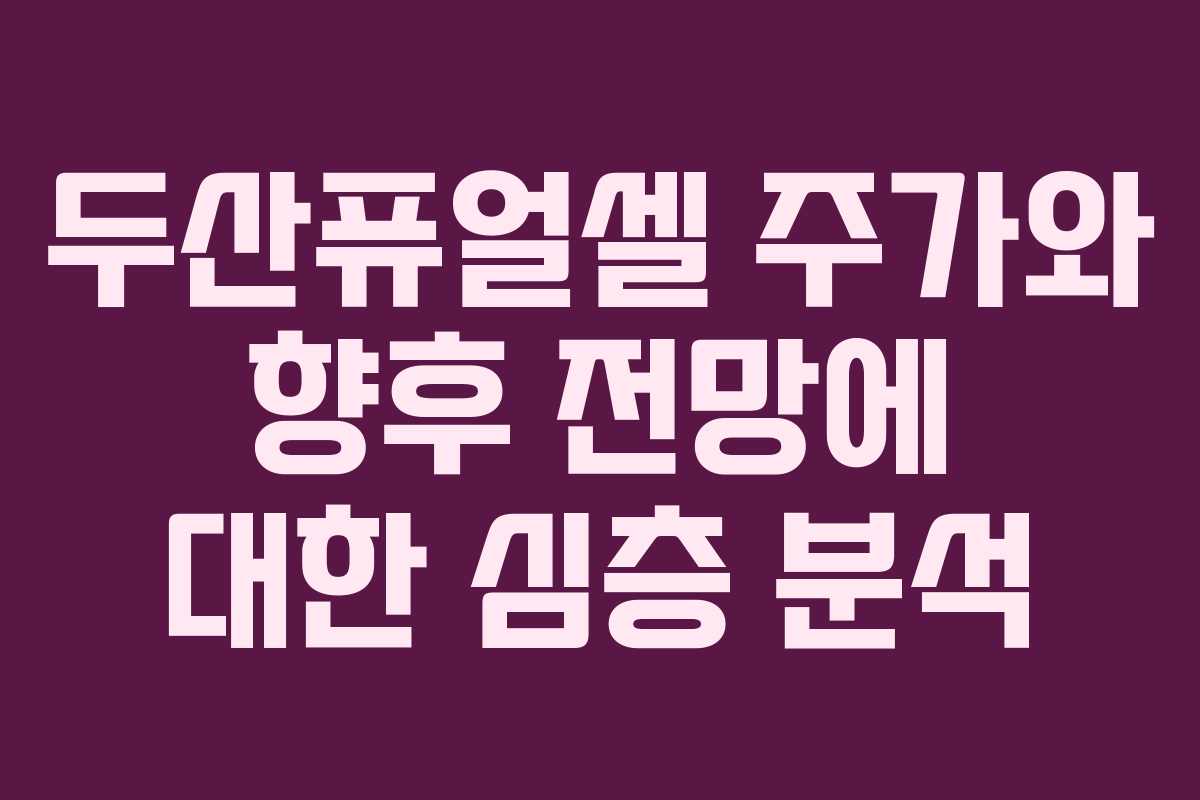 두산퓨얼셀 주가와 향후 전망에 대한 심층 분석