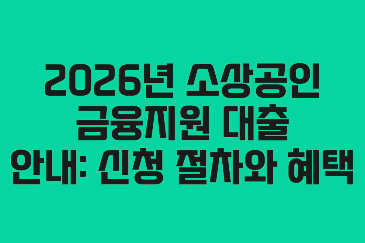 2026년 소상공인 금융지원 대출 안내: 신청 절차와 혜택