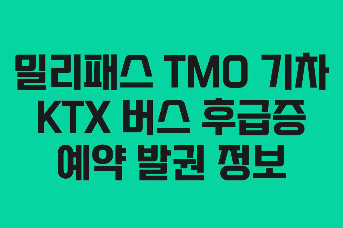 밀리패스 TMO 기차 KTX 버스 후급증 예약 발권 정보