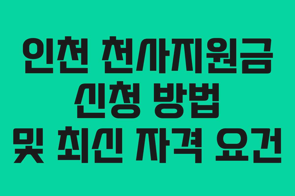 인천 천사지원금 신청 방법 및 최신 자격 요건
