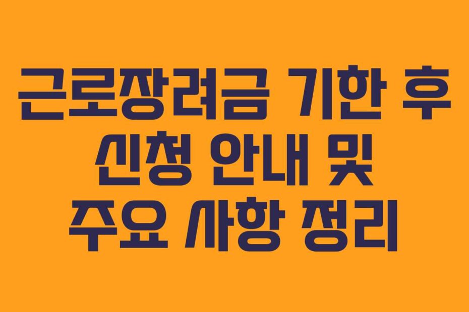 근로장려금 기한 후 신청 안내 및 주요 사항 정리