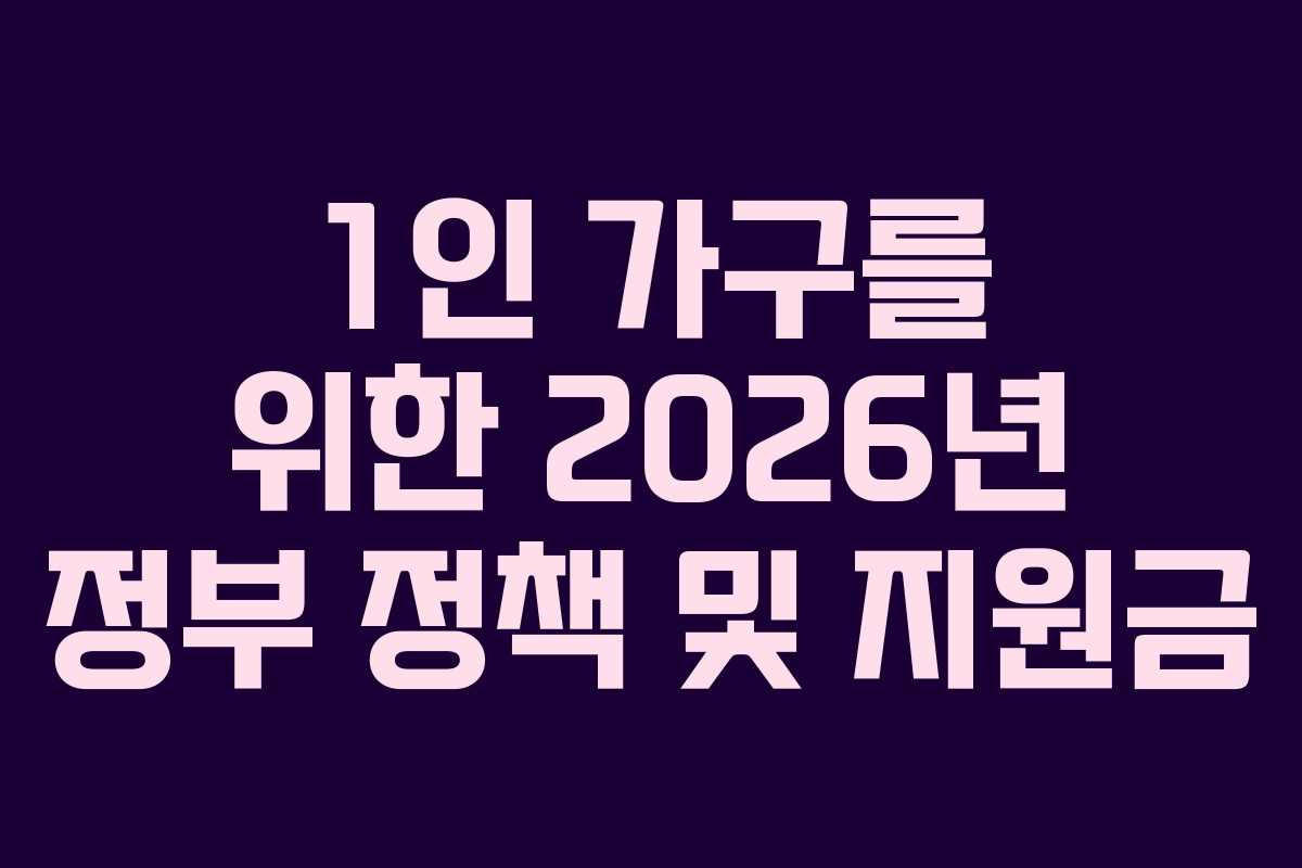 1인 가구를 위한 2026년 정부 정책 및 지원금