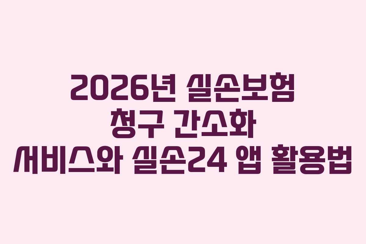 2026년 실손보험 청구 간소화 서비스와 실손24 앱 활용법