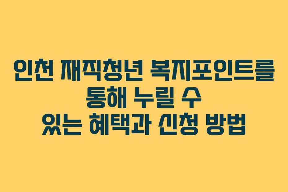 인천 재직청년 복지포인트를 통해 누릴 수 있는 혜택과 신청 방법