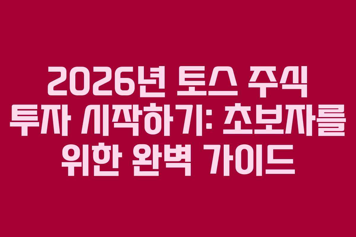 2026년 토스 주식 투자 시작하기: 초보자를 위한 완벽 가이드
