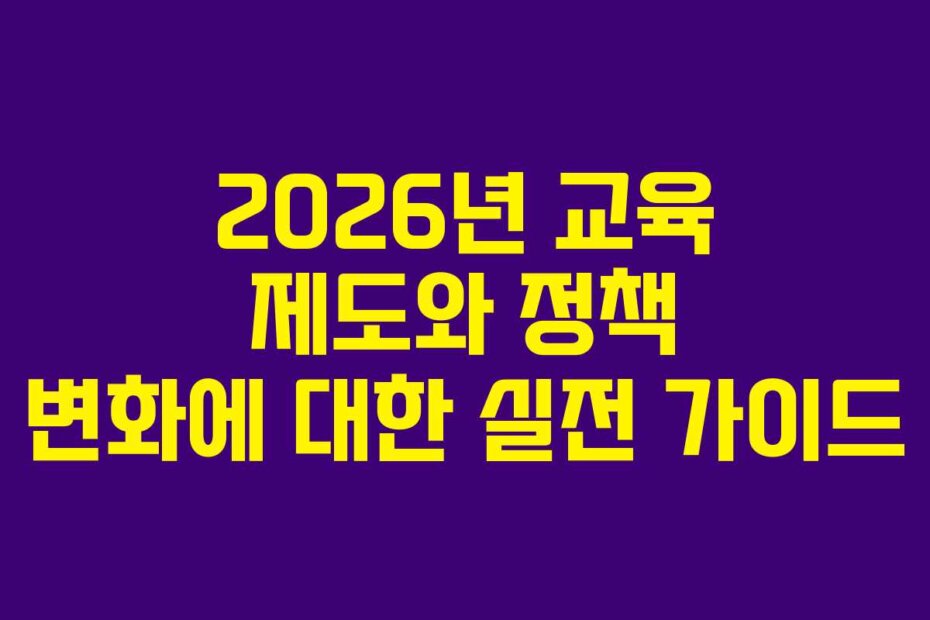 2026년 교육 제도와 정책 변화에 대한 실전 가이드