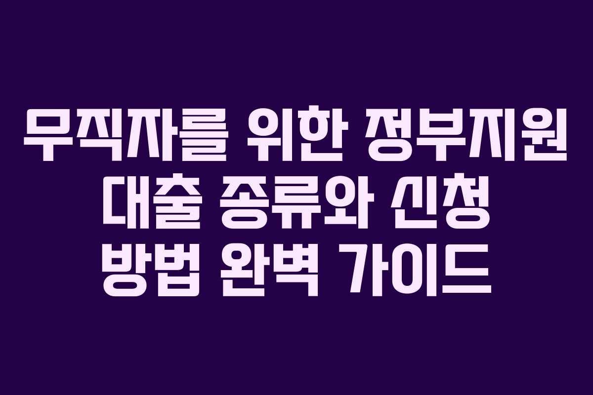 무직자를 위한 정부지원 대출 종류와 신청 방법 완벽 가이드
