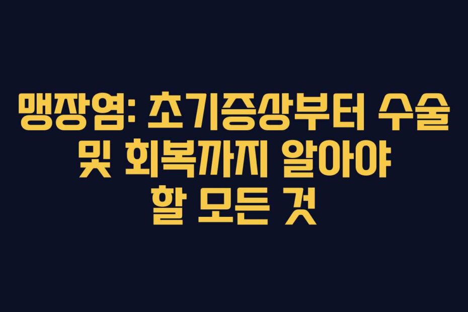 맹장염: 초기증상부터 수술 및 회복까지 알아야 할 모든 것
