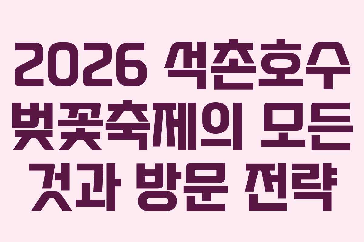 2026 석촌호수 벚꽃축제의 모든 것과 방문 전략