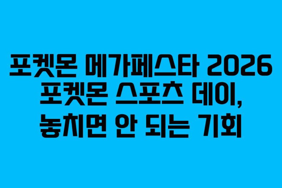 포켓몬 메가페스타 2026 포켓몬 스포츠 데이, 놓치면 안 되는 기회