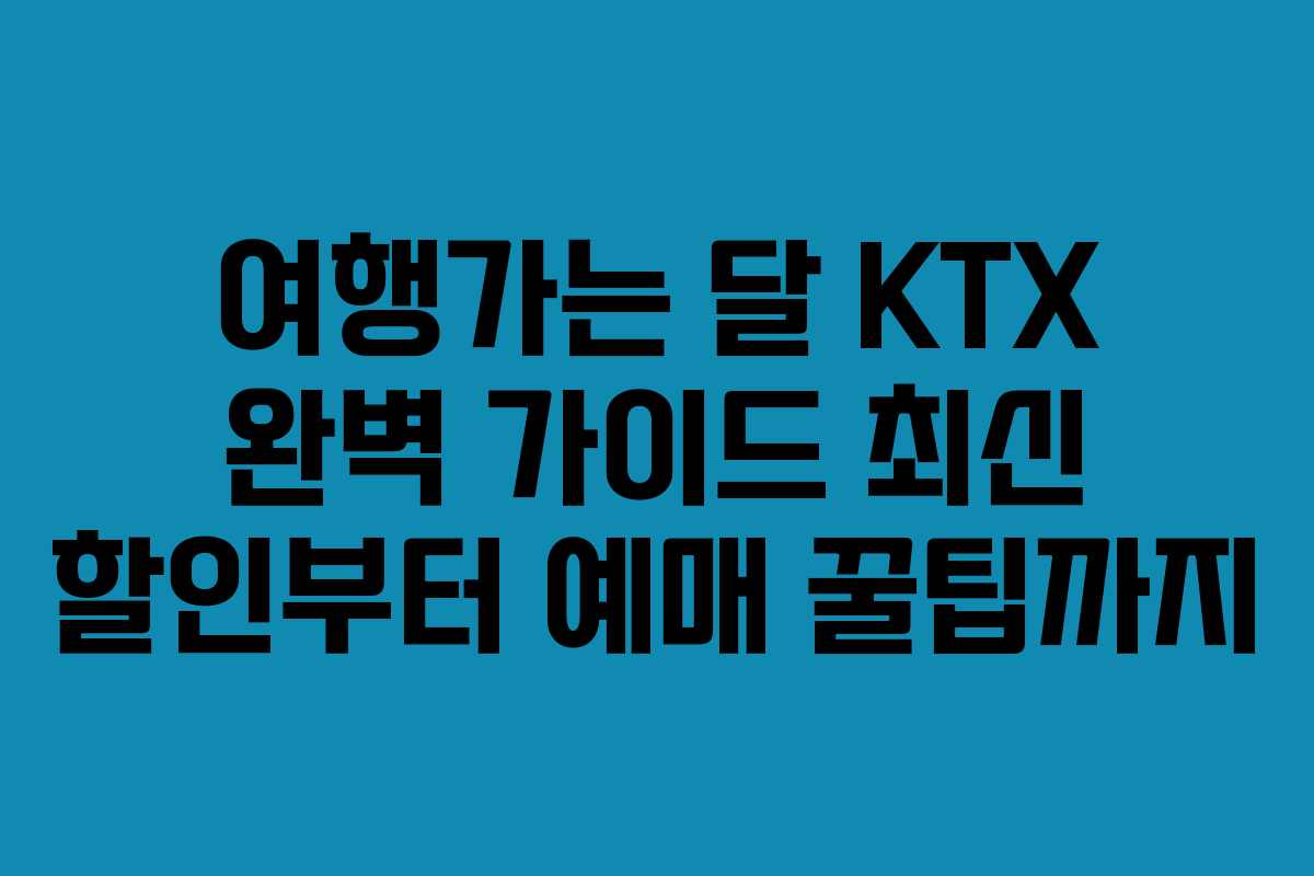 여행가는 달 KTX 완벽 가이드 최신 할인부터 예매 꿀팁까지